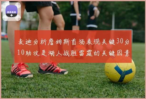 麦迪分析詹姆斯首场表现关键30分10助攻是湖人战胜雷霆的关键因素
