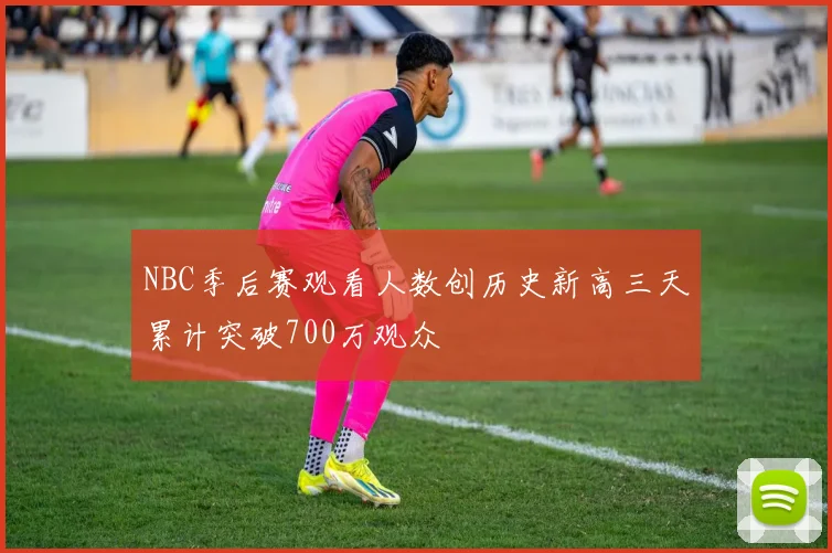 NBC季后赛观看人数创历史新高三天累计突破700万观众