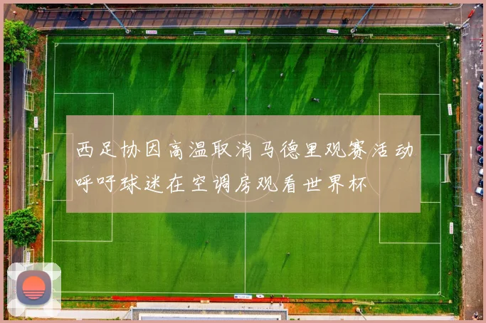 西足协因高温取消马德里观赛活动呼吁球迷在空调房观看世界杯
