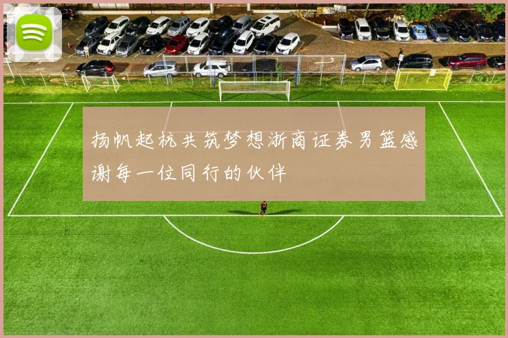 扬帆起杭共筑梦想浙商证券男篮感谢每一位同行的伙伴