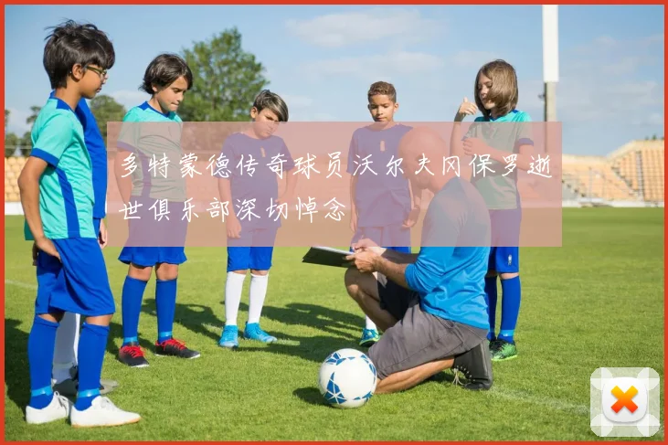 多特蒙德传奇球员沃尔夫冈保罗逝世俱乐部深切悼念